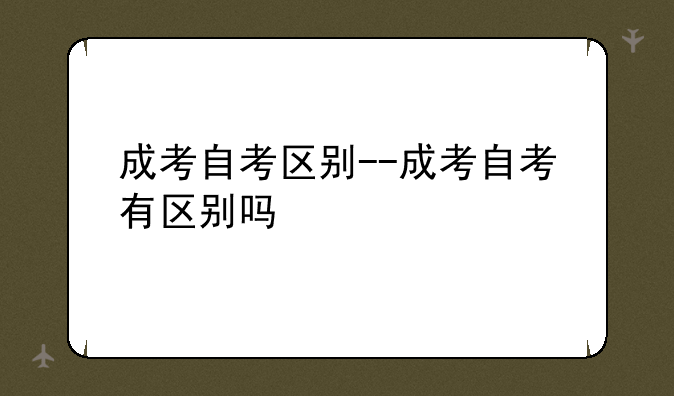 成考自考区别--成考自考有区别吗
