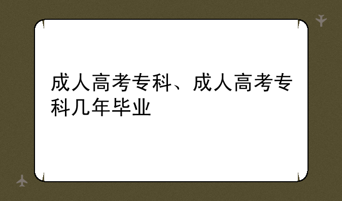 成人高考专科、成人高考专科几年毕业