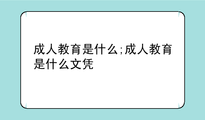 成人教育是什么;成人教育是什么文凭