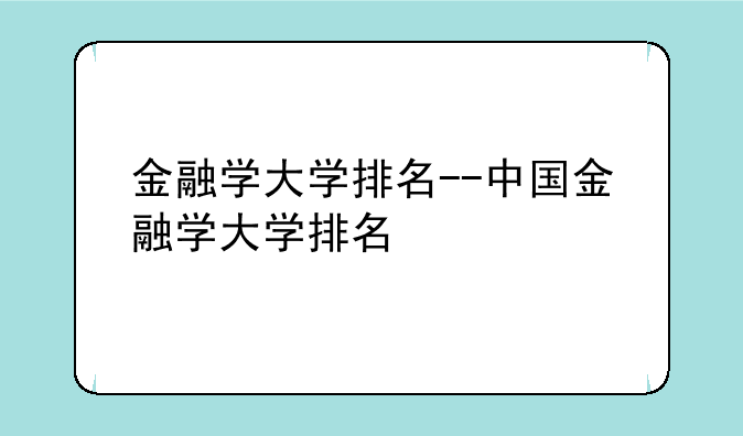 金融学大学排名--中国金融学大学排名