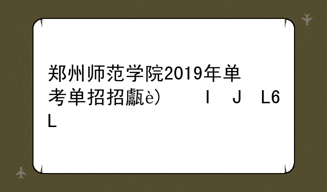 郑州师范学院2019年单考单招招生简章？