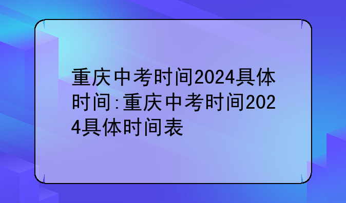 重庆中考时间2024具体时间:重庆中考时间2024具体时间表