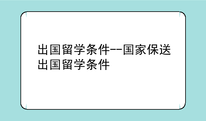 出国留学条件--国家保送出国留学条件