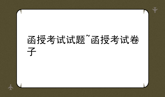 函授考试试题~函授考试卷子