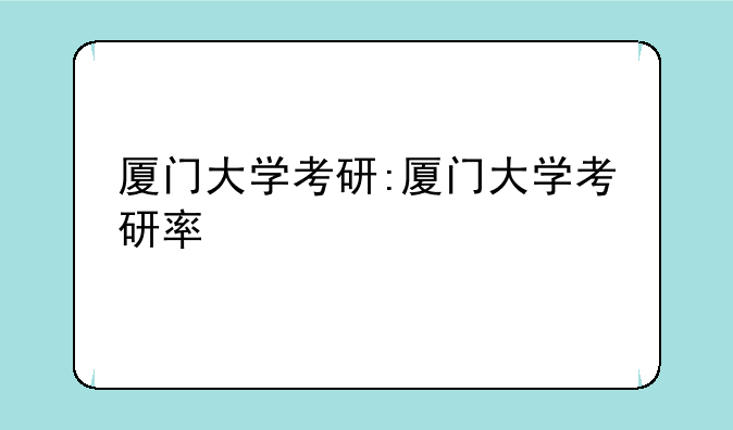 厦门大学考研:厦门大学考研率