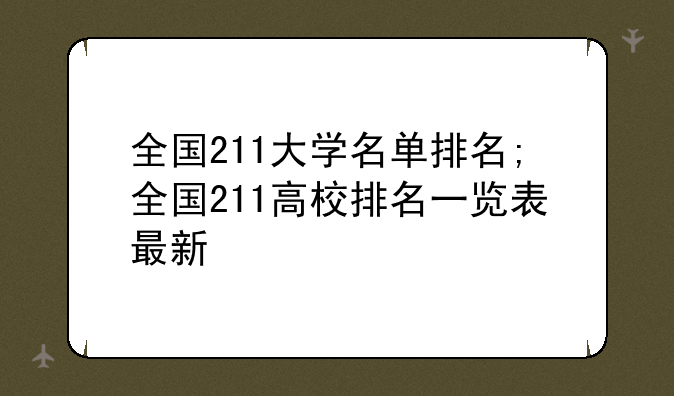 全国211大学名单排名;全国211高校排名一览表最新