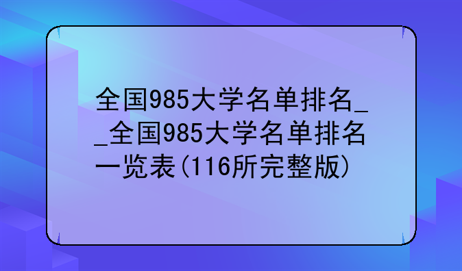 全国985大学名单排名__全国985大学名单排名一览表(116所完整版)
