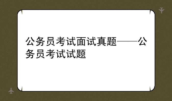 公务员考试面试真题——公务员考试试题
