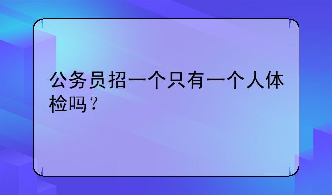 公务员招一个只有一个人体检吗？