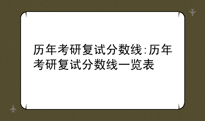 历年考研复试分数线:历年考研复试分数线一览表