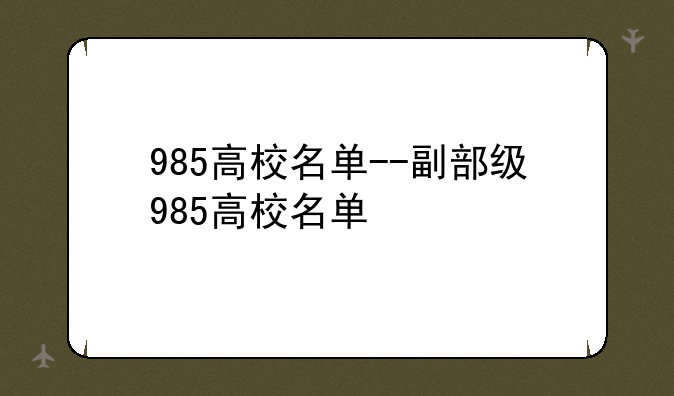 985高校名单--副部级985高校名单