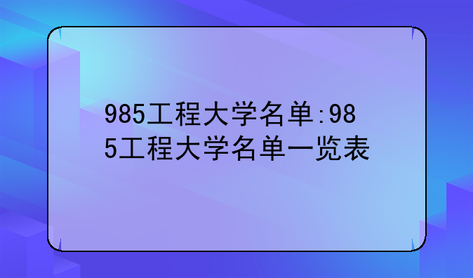 985工程大学名单:985工程大学名单一览表